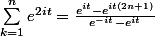 \sum_{k=1}^{n}e^{2it}=\frac{e^{it}-e^{it(2n+1)}}{e^{-it}-e^{it}}